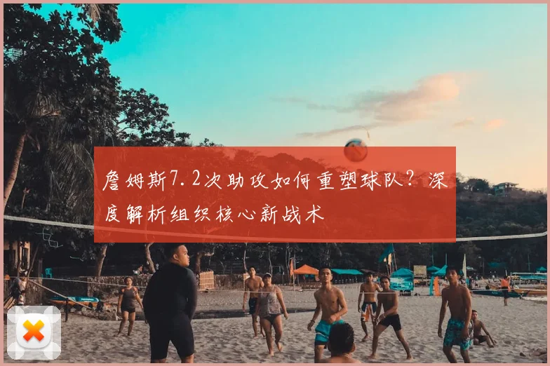 詹姆斯7.2次助攻如何重塑球队？深度解析组织核心新战术